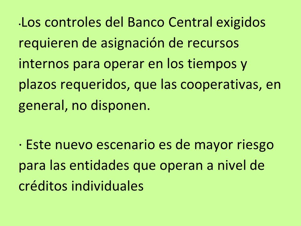 Los controles del Banco Central exigidos requieren de asignación de recursos internos para operar en los tiempos y plazos requeridos, que las cooperativas, en general, no disponen.