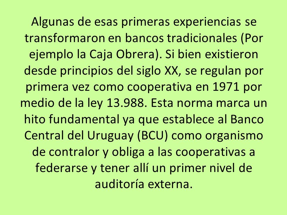 Algunas de esas primeras experiencias se transformaron en bancos tradicionales (Por ejemplo la Caja Obrera).