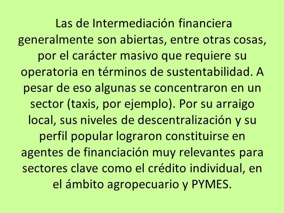Las de Intermediación financiera generalmente son abiertas, entre otras cosas, por el carácter masivo que requiere su operatoria en términos de sustentabilidad.