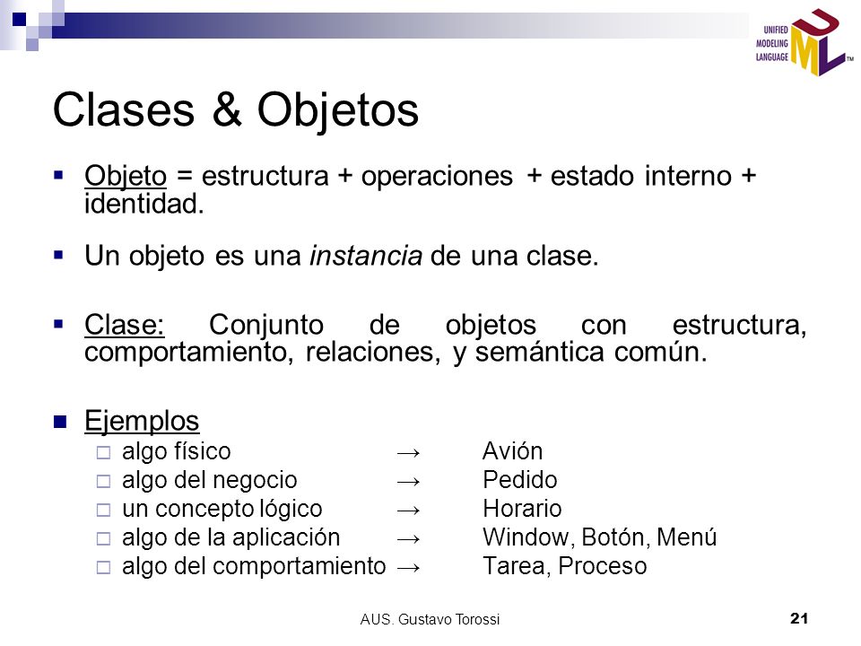 Clases & Objetos Objeto = estructura + operaciones + estado interno + identidad. Un objeto es una instancia de una clase.