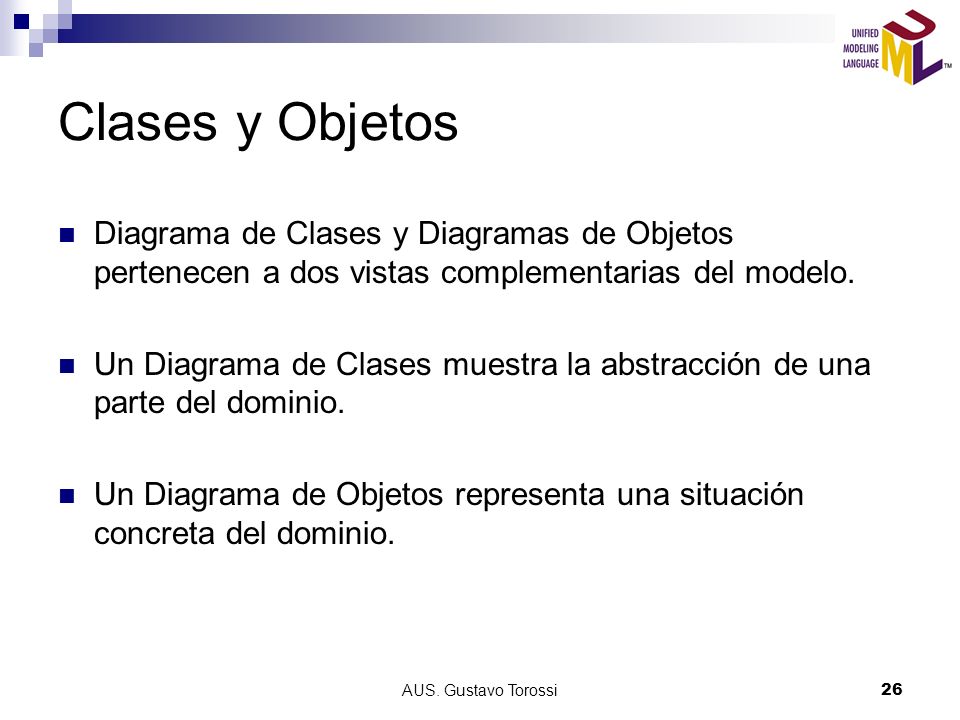 Clases y Objetos Diagrama de Clases y Diagramas de Objetos pertenecen a dos vistas complementarias del modelo.