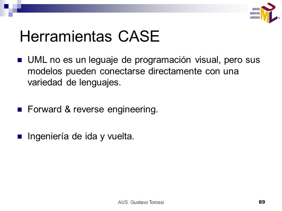 Herramientas CASE UML no es un leguaje de programación visual, pero sus modelos pueden conectarse directamente con una variedad de lenguajes.