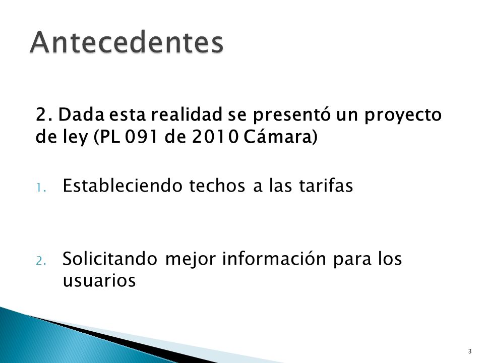 Antecedentes 2. Dada esta realidad se presentó un proyecto de ley (PL 091 de 2010 Cámara) Estableciendo techos a las tarifas.