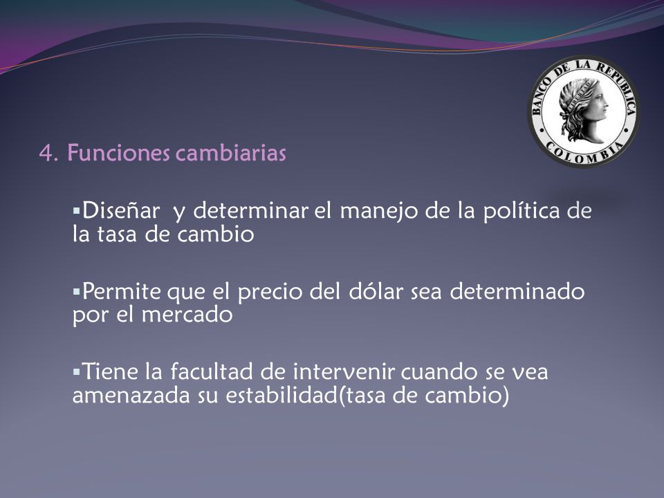 4. Funciones cambiarias Diseñar y determinar el manejo de la política de la tasa de cambio.