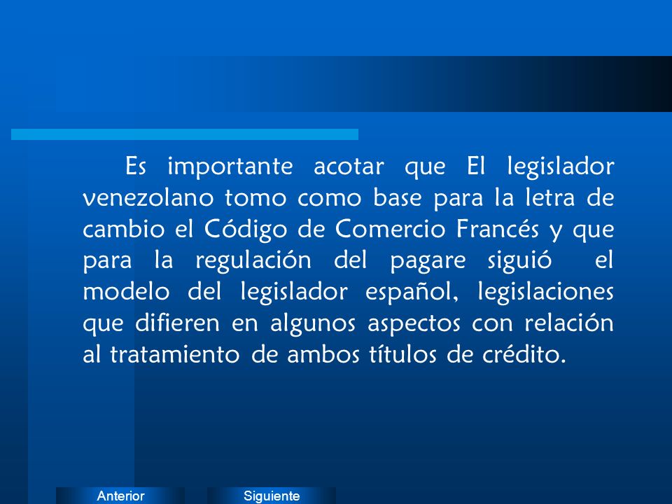 Es importante acotar que El legislador venezolano tomo como base para la letra de cambio el Código de Comercio Francés y que para la regulación del pagare siguió el modelo del legislador español, legislaciones que difieren en algunos aspectos con relación al tratamiento de ambos títulos de crédito.