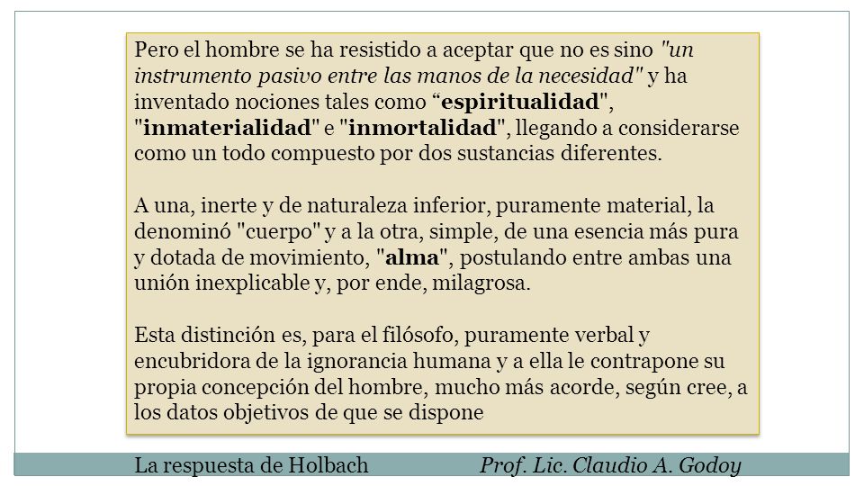 Pero el hombre se ha resistido a aceptar que no es sino un instrumento pasivo entre las manos de la necesidad y ha inventado nociones tales como espiritualidad , inmaterialidad e inmortalidad , llegando a considerarse como un todo compuesto por dos sustancias diferentes.
