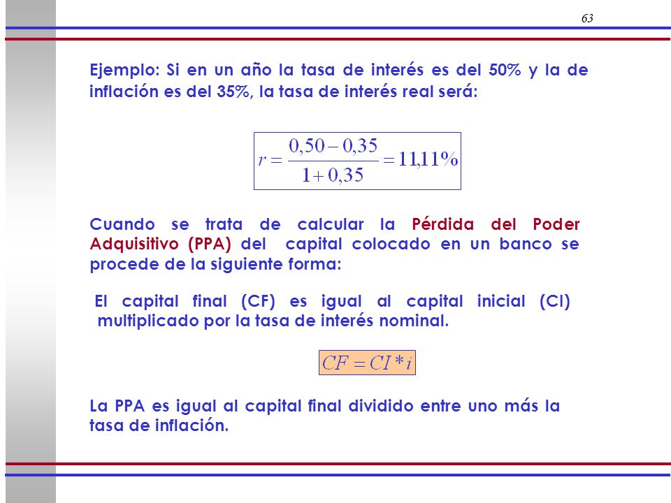 63 Ejemplo: Si en un año la tasa de interés es del 50% y la de inflación es del 35%, la tasa de interés real será: