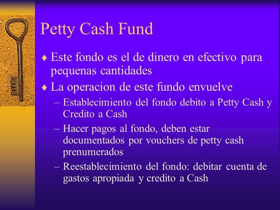 Petty Cash Fund Este fondo es el de dinero en efectivo para pequenas cantidades. La operacion de este fundo envuelve.