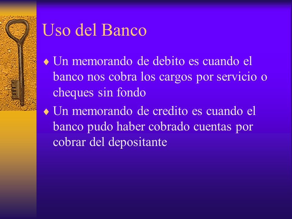 Uso del Banco Un memorando de debito es cuando el banco nos cobra los cargos por servicio o cheques sin fondo.