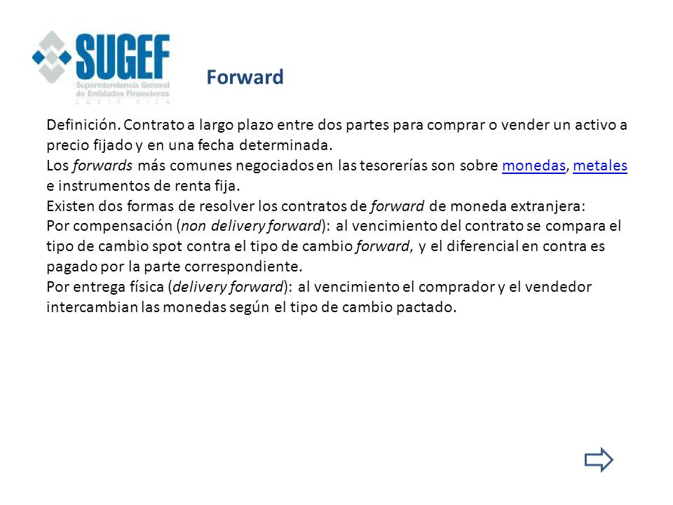 Forward Definición. Contrato a largo plazo entre dos partes para comprar o vender un activo a precio fijado y en una fecha determinada.