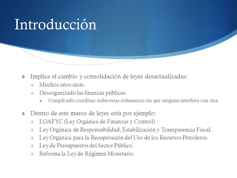 Introducción Implica el cambio y consolidación de leyes desactualizadas: Muchos años atrás. Desorganizado las finanzas públicas.