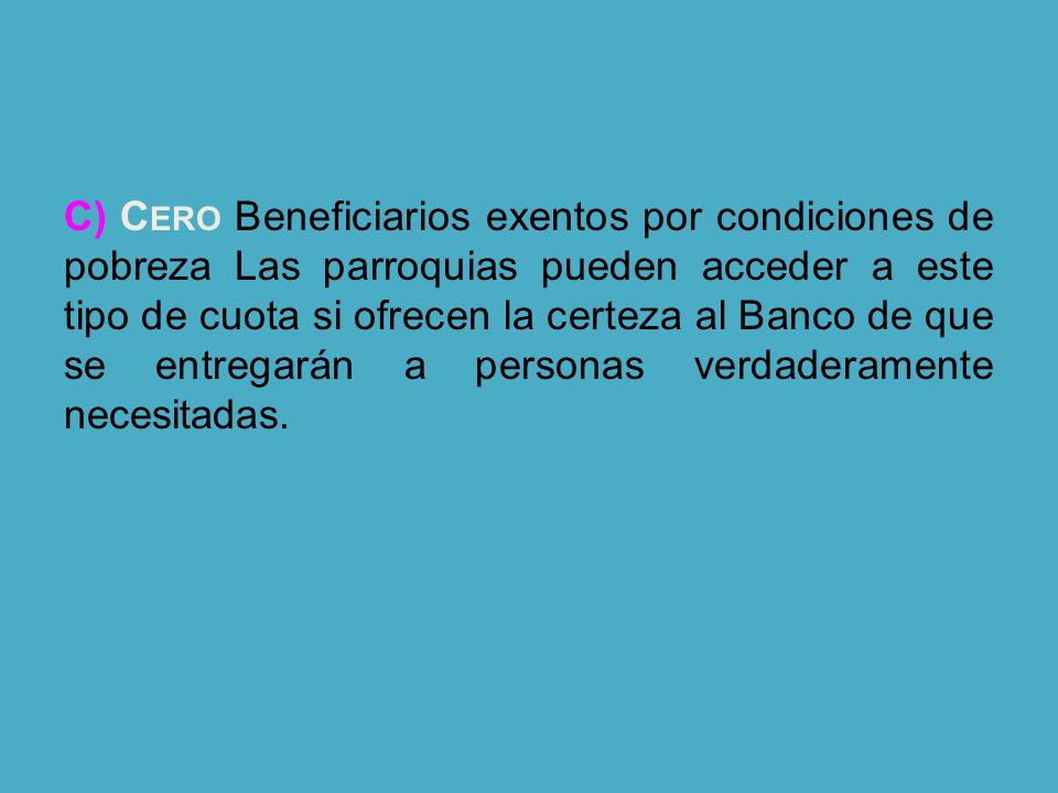 C) Cero Beneficiarios exentos por condiciones de pobreza Las parroquias pueden acceder a este tipo de cuota si ofrecen la certeza al Banco de que se entregarán a personas verdaderamente necesitadas.