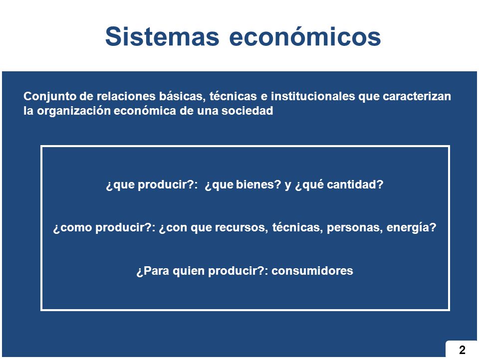 Sistemas económicos Conjunto de relaciones básicas, técnicas e institucionales que caracterizan la organización económica de una sociedad.