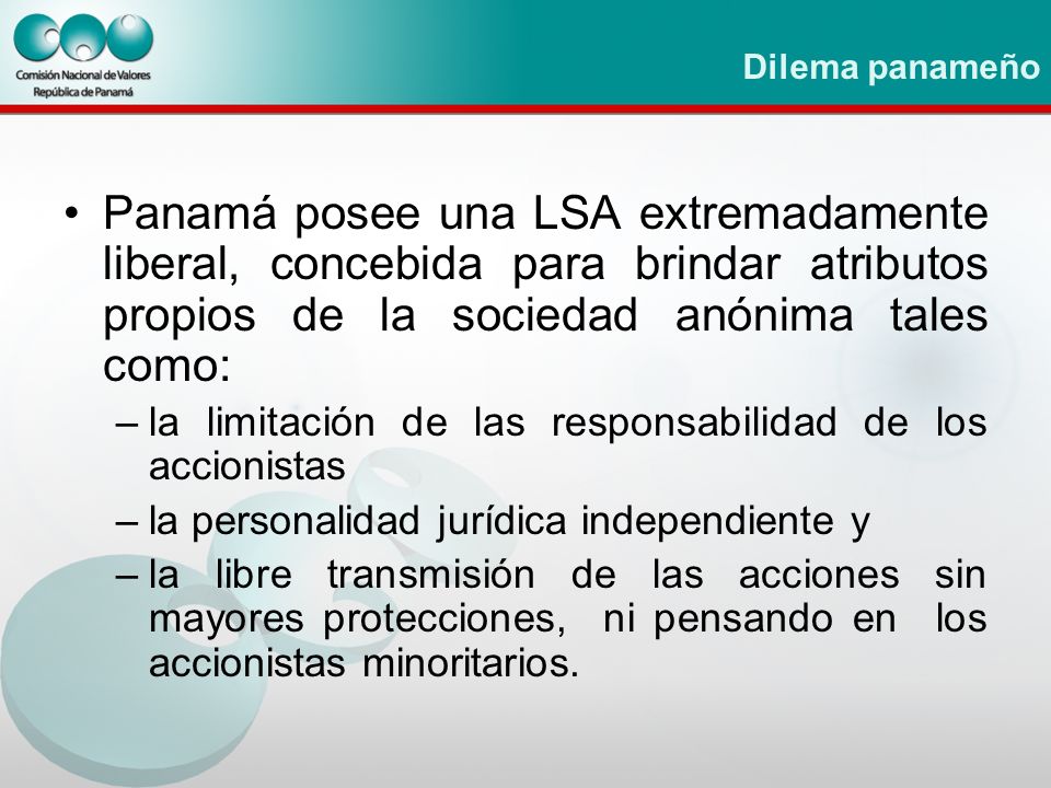 Dilema panameño Panamá posee una LSA extremadamente liberal, concebida para brindar atributos propios de la sociedad anónima tales como: