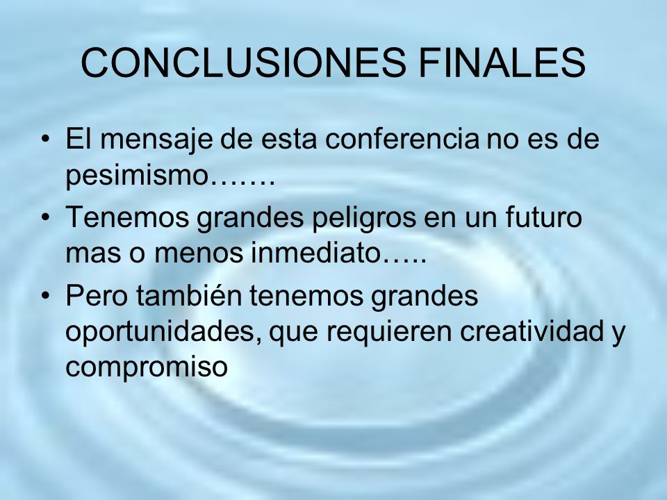 CONCLUSIONES FINALES El mensaje de esta conferencia no es de pesimismo……. Tenemos grandes peligros en un futuro mas o menos inmediato…..