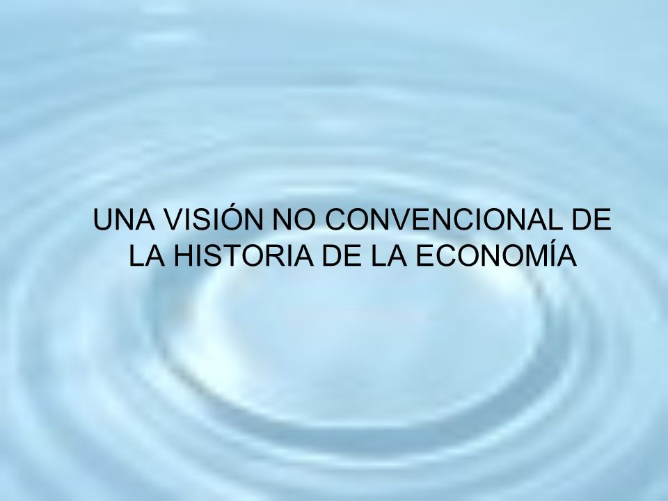 UNA VISIÓN NO CONVENCIONAL DE LA HISTORIA DE LA ECONOMÍA