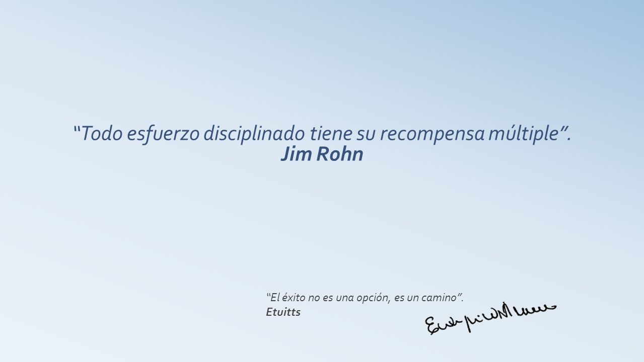 Todo esfuerzo disciplinado tiene su recompensa múltiple . Jim Rohn