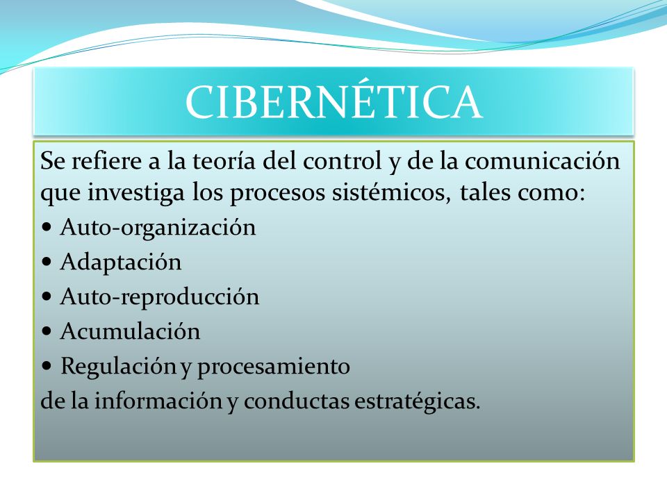 CIBERNÉTICA Se refiere a la teoría del control y de la comunicación que investiga los procesos sistémicos, tales como: