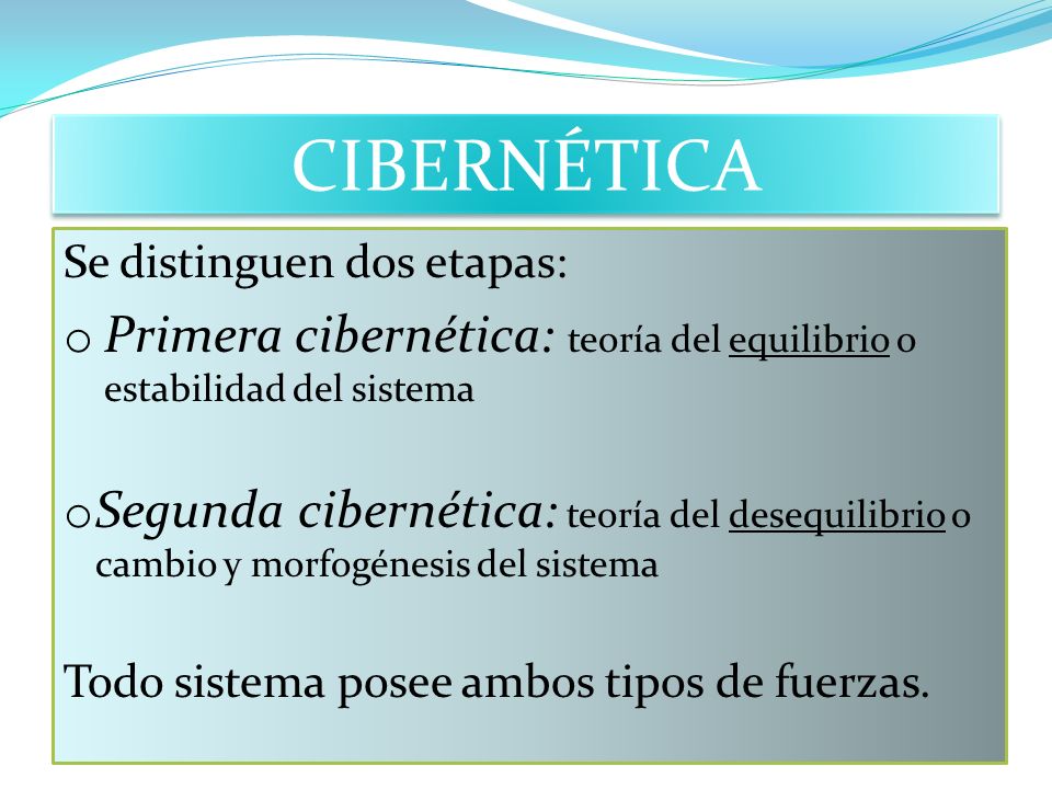 CIBERNÉTICA Se distinguen dos etapas: Primera cibernética: teoría del equilibrio o estabilidad del sistema.