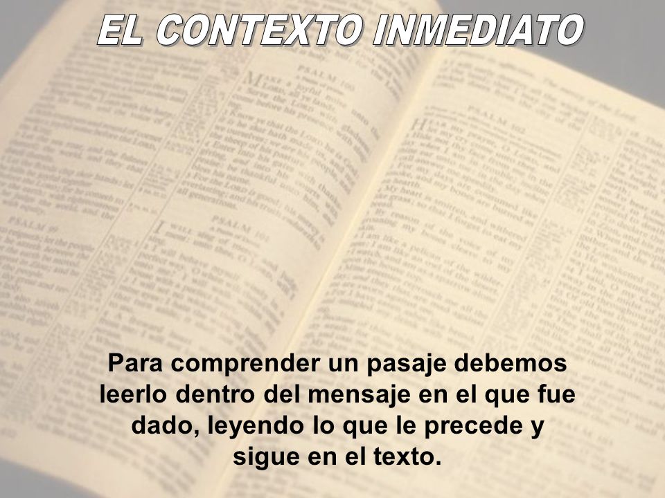 EL CONTEXTO INMEDIATO Para comprender un pasaje debemos leerlo dentro del mensaje en el que fue dado, leyendo lo que le precede y sigue en el texto.