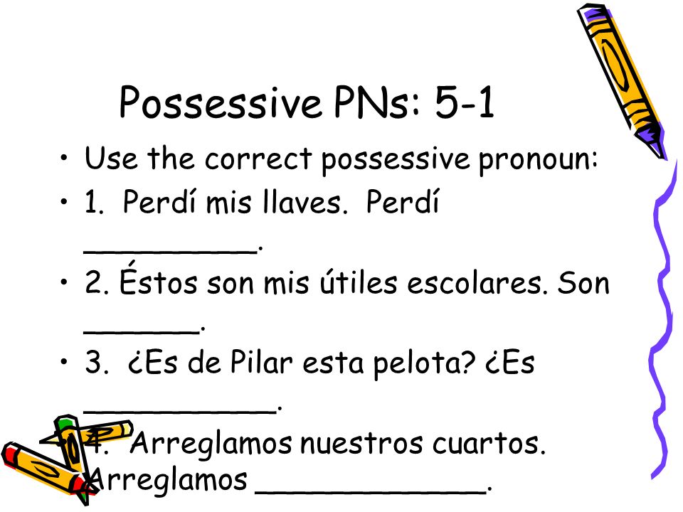Possessive PNs: 5-1 Use the correct possessive pronoun: