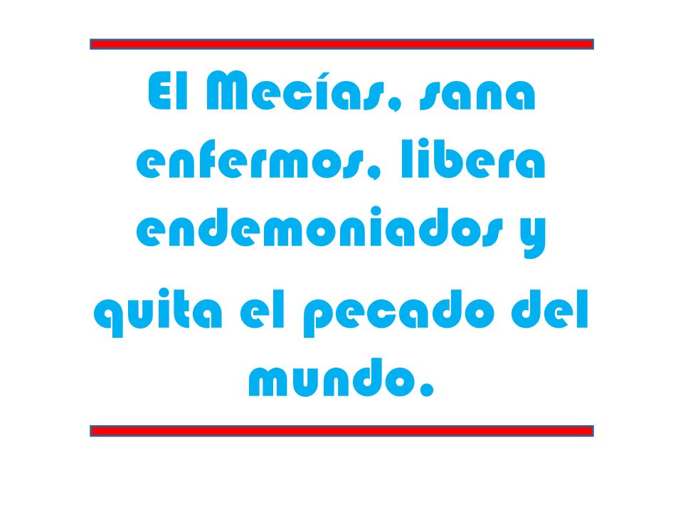 El Mecías, sana enfermos, libera endemoniados y quita el pecado del mundo.