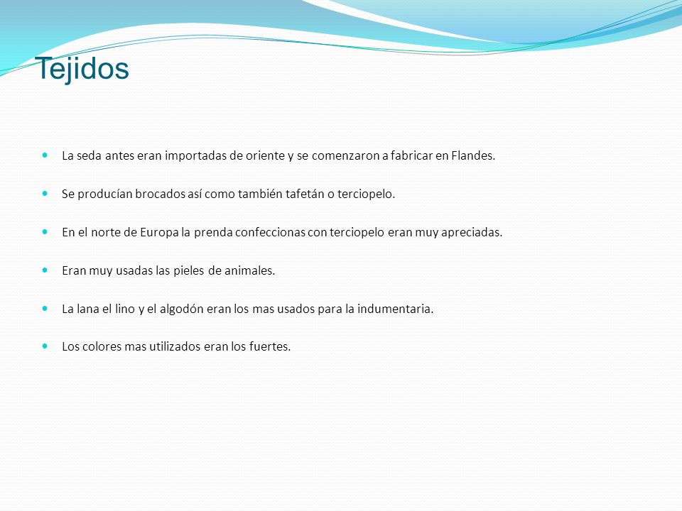 Tejidos La seda antes eran importadas de oriente y se comenzaron a fabricar en Flandes. Se producían brocados así como también tafetán o terciopelo.