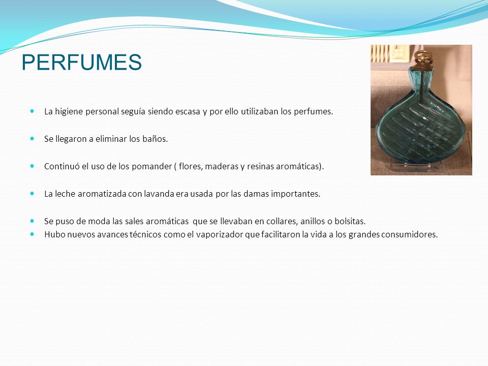 PERFUMES La higiene personal seguía siendo escasa y por ello utilizaban los perfumes. Se llegaron a eliminar los baños.