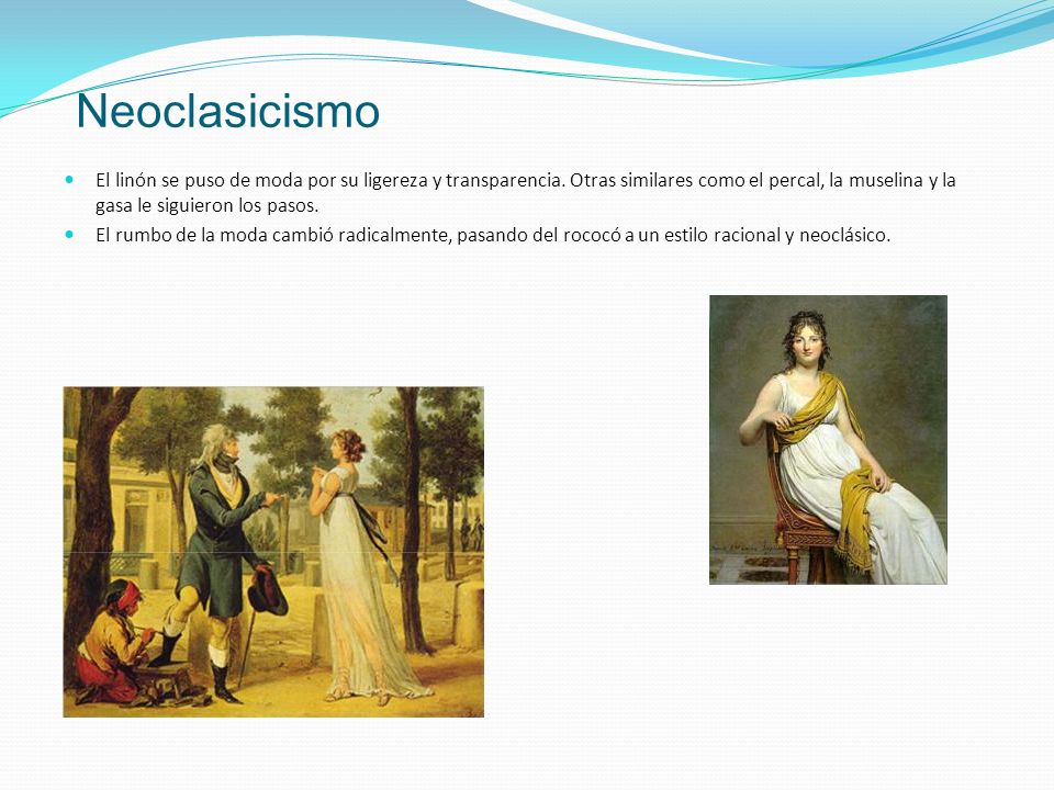 Neoclasicismo El linón se puso de moda por su ligereza y transparencia. Otras similares como el percal, la muselina y la gasa le siguieron los pasos.