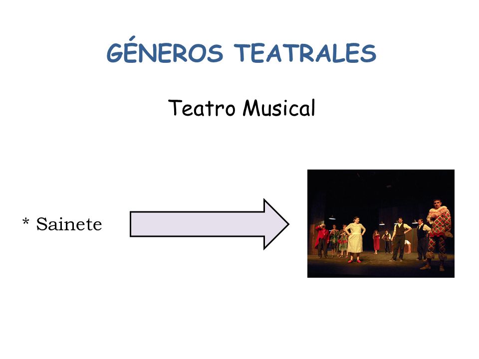 GÉNEROS TEATRALES Teatro Musical * Sainete