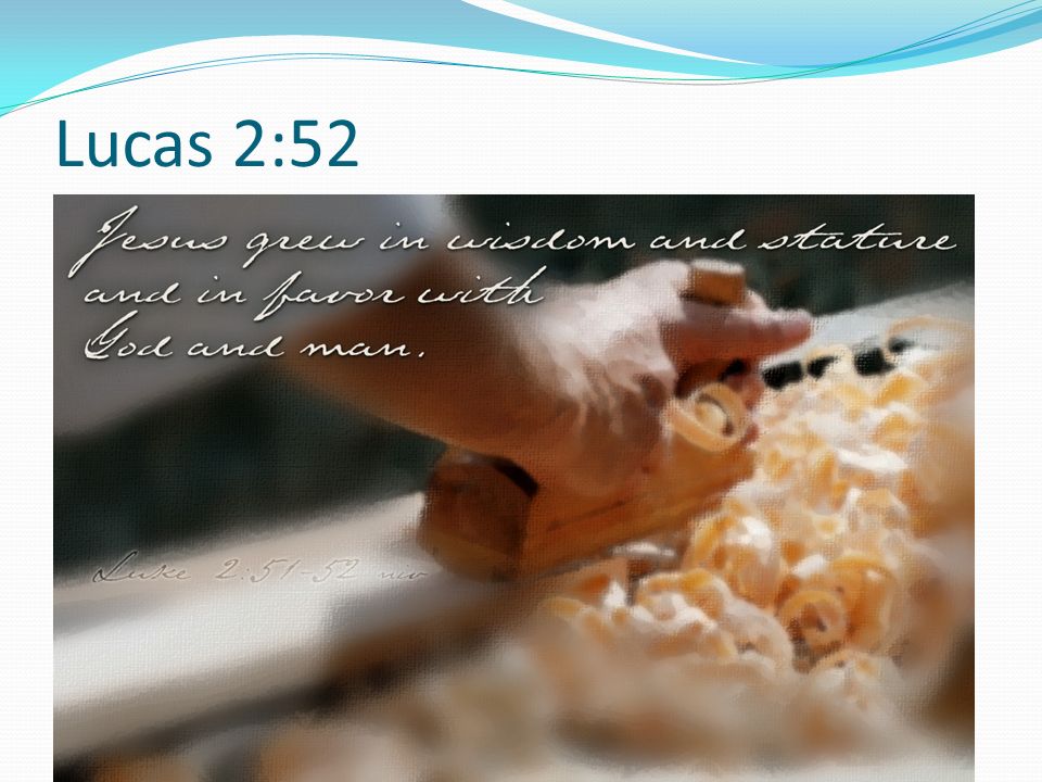 Lucas 2: (10) - Y Jesús crecía en sabiduría y en estatura, y en gracia para con Dios y los hombres.