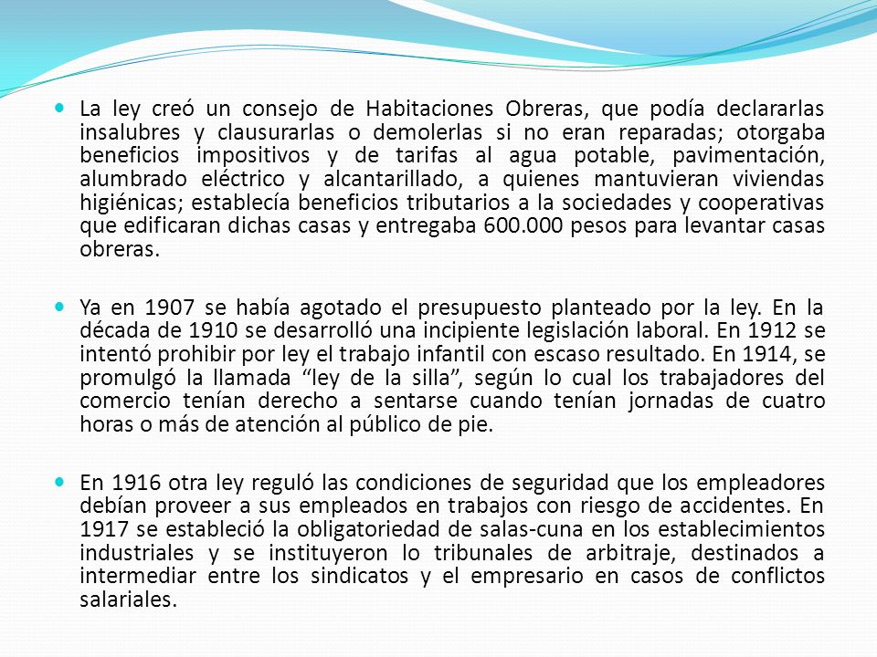 La ley creó un consejo de Habitaciones Obreras, que podía declararlas insalubres y clausurarlas o demolerlas si no eran reparadas; otorgaba beneficios impositivos y de tarifas al agua potable, pavimentación, alumbrado eléctrico y alcantarillado, a quienes mantuvieran viviendas higiénicas; establecía beneficios tributarios a la sociedades y cooperativas que edificaran dichas casas y entregaba pesos para levantar casas obreras.