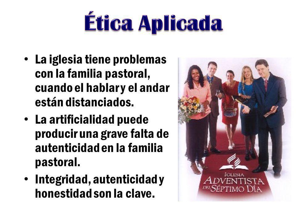 Ética Aplicada La iglesia tiene problemas con la familia pastoral, cuando el hablar y el andar están distanciados.