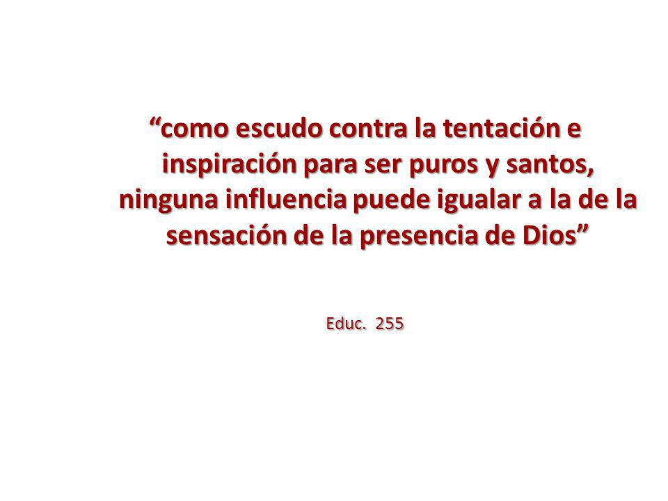 como escudo contra la tentación e inspiración para ser puros y santos, ninguna influencia puede igualar a la de la sensación de la presencia de Dios