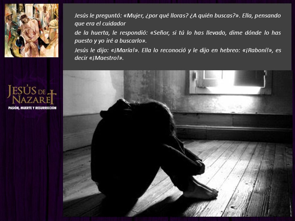 Jesús le preguntó: «Mujer, ¿por qué lloras. ¿A quién buscas. »