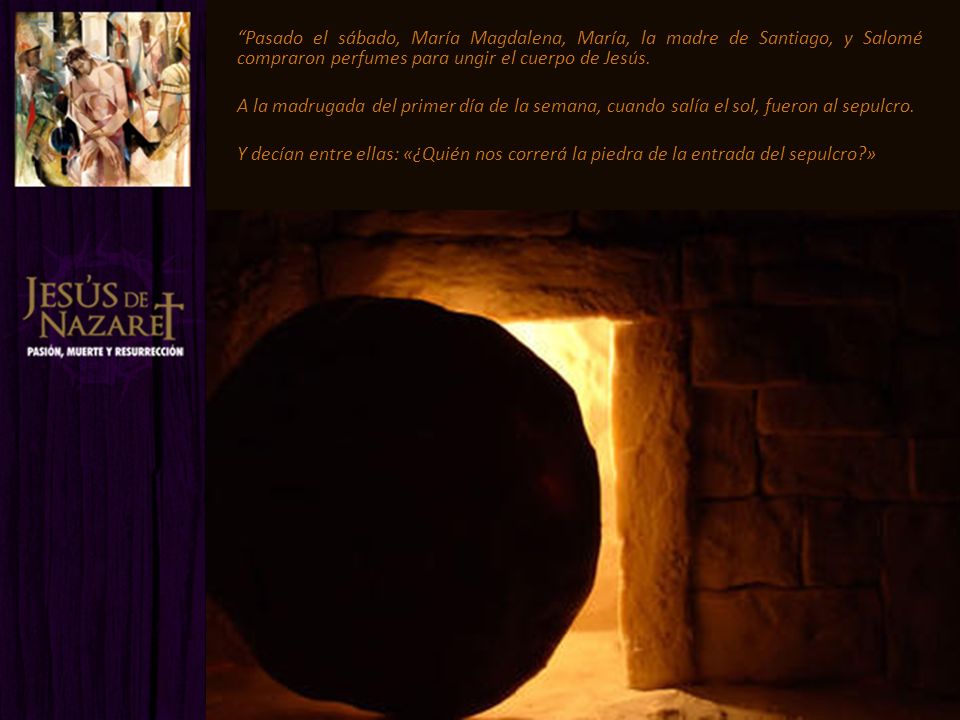 Pasado el sábado, María Magdalena, María, la madre de Santiago, y Salomé compraron perfumes para ungir el cuerpo de Jesús.