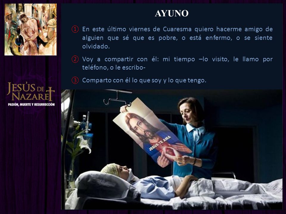 AYUNO En este último viernes de Cuaresma quiero hacerme amigo de alguien que sé que es pobre, o está enfermo, o se siente olvidado.