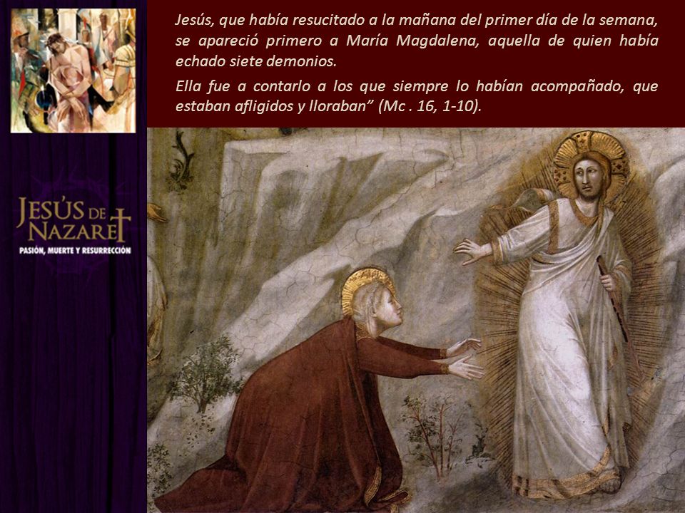 Jesús, que había resucitado a la mañana del primer día de la semana, se apareció primero a María Magdalena, aquella de quien había echado siete demonios.