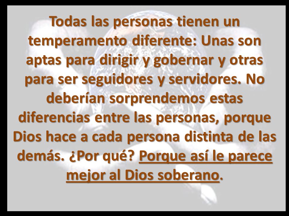 Todas las personas tienen un temperamento diferente: Unas son aptas para dirigir y gobernar y otras para ser seguidores y servidores.