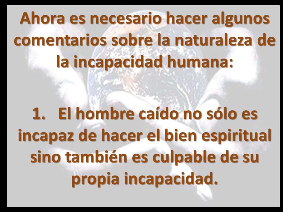 Ahora es necesario hacer algunos comentarios sobre la naturaleza de la incapacidad humana: