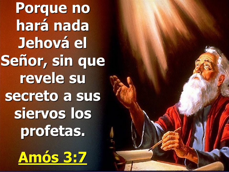 Porque no hará nada Jehová el Señor, sin que revele su secreto a sus siervos los profetas.