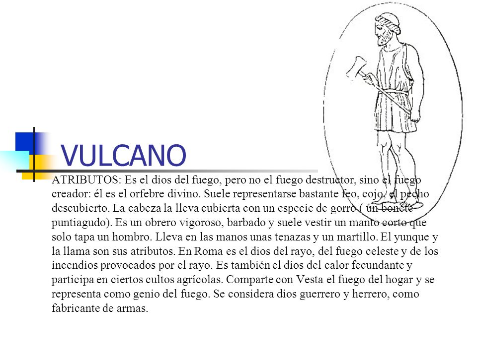VULCANO ATRIBUTOS: Es el dios del fuego, pero no el fuego destructor, sino el fuego creador: él es el orfebre divino.
