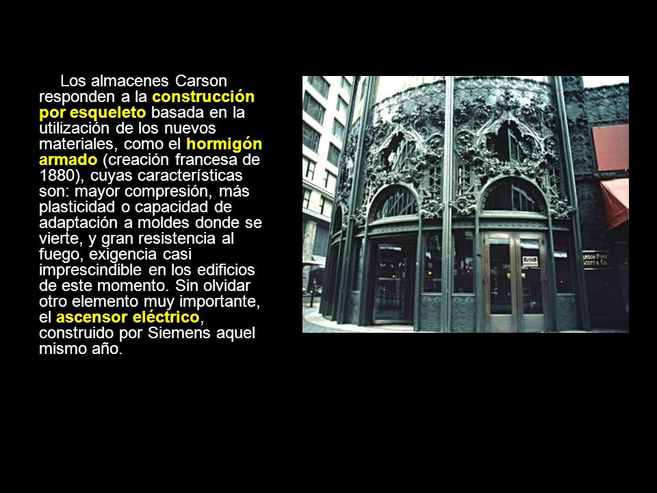 Los almacenes Carson responden a la construcción por esqueleto basada en la utilización de los nuevos materiales, como el hormigón armado (creación francesa de 1880), cuyas características son: mayor compresión, más plasticidad o capacidad de adaptación a moldes donde se vierte, y gran resistencia al fuego, exigencia casi imprescindible en los edificios de este momento.