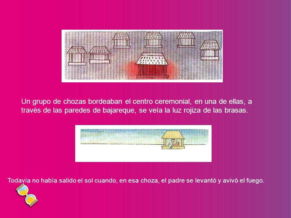 Un grupo de chozas bordeaban el centro ceremonial, en una de ellas, a través de las paredes de bajareque, se veía la luz rojiza de las brasas.