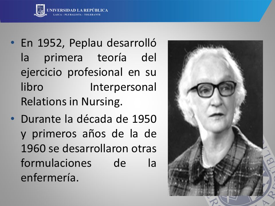 En 1952, Peplau desarrolló la primera teoría del ejercicio profesional en su libro Interpersonal Relations in Nursing.