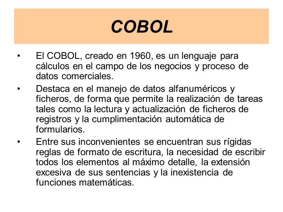 COBOL El COBOL, creado en 1960, es un lenguaje para cálculos en el campo de los negocios y proceso de datos comerciales.