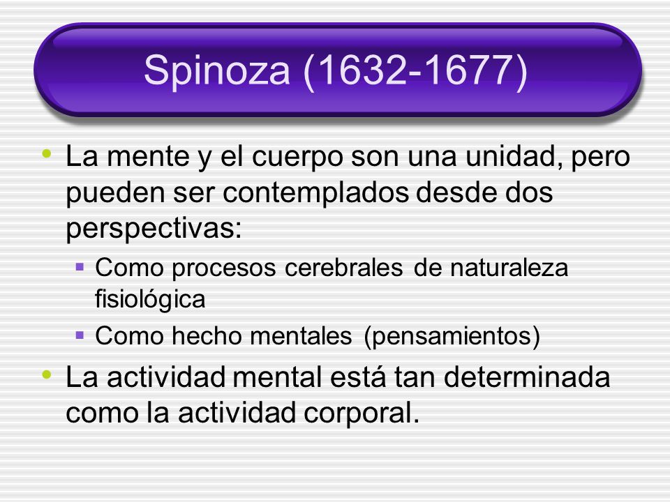 Spinoza ( ) La mente y el cuerpo son una unidad, pero pueden ser contemplados desde dos perspectivas: