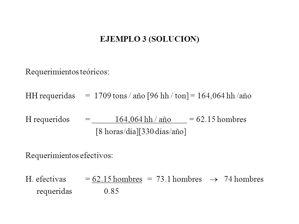 EJEMPLO 3 (SOLUCION) Requerimientos teóricos: HH requeridas = 1709 tons / año [96 hh / ton] = 164,064 hh /año.