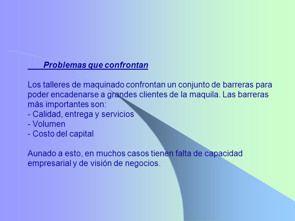 Problemas que confrontan Los talleres de maquinado confrontan un conjunto de barreras para poder encadenarse a grandes clientes de la maquila.