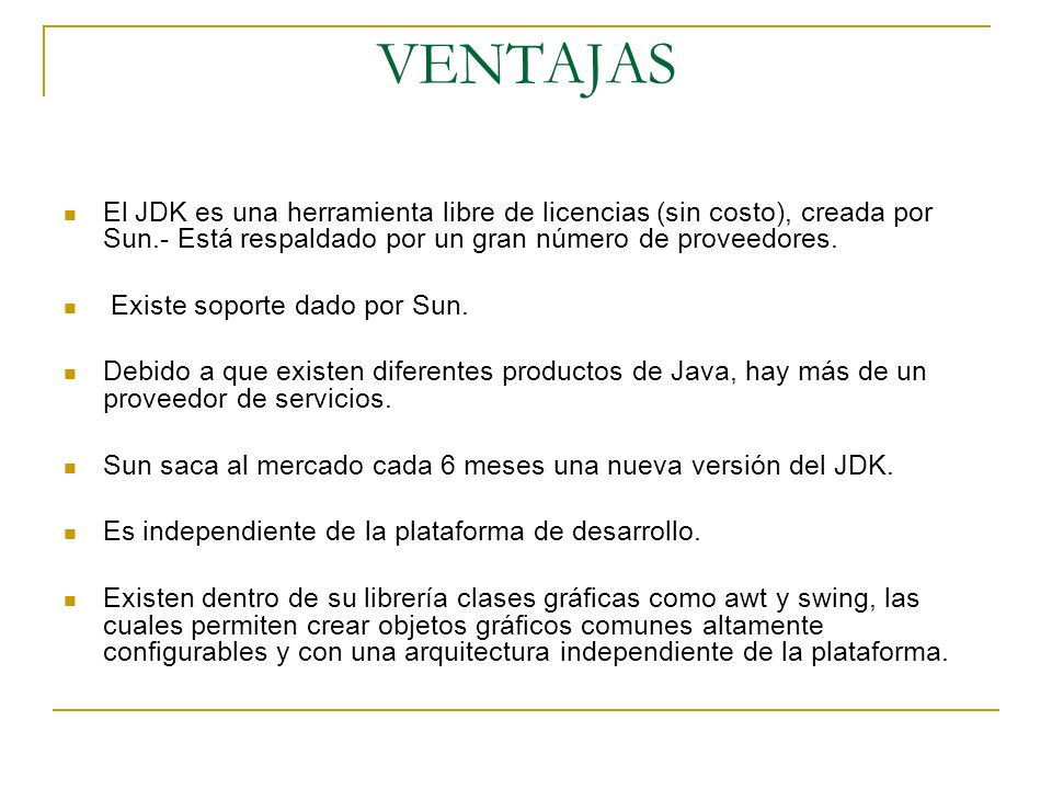 VENTAJAS El JDK es una herramienta libre de licencias (sin costo), creada por Sun.- Está respaldado por un gran número de proveedores.